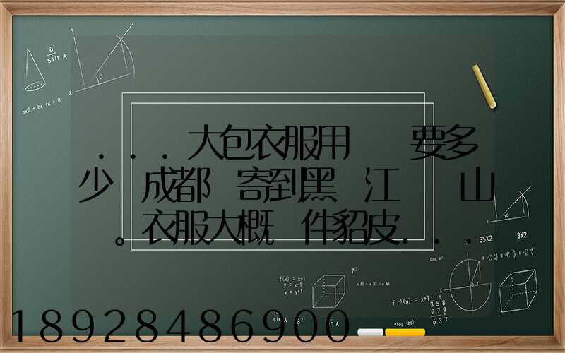 ...大包衣服用順風要多少錢成都郵寄到黑龍江雙鴨山。衣服大概兩件貂皮...